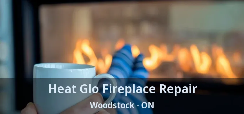 Heat Glo Fireplace Repair Woodstock - ON