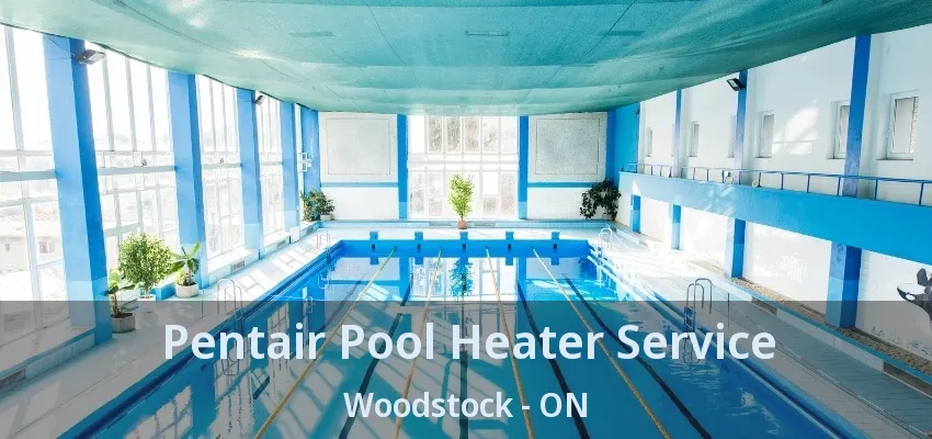 Pentair Pool Heater Service Woodstock - ON